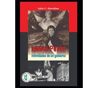 Isabel Perón: Intimidades de un gobierno: 6 (PERON, VIDA, OBRA, POLITICA Y DEMAS...( Juan Domingo Perón))