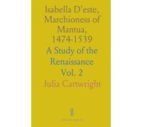 Isabella D'este, Marchioness of Mantua, 1474-1539: A Study of the Renaissance