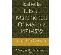 Isabella D'Este, Marchioness Of Mantua 1474-1539: A Study of the Renaissance. Vol. I (Classici della storia)