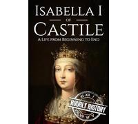 Isabella I of Castile: A Life from Beginning to End (History of Spain)