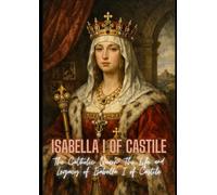 Isabella I of Castile: The Catholic Queen: The Life and Legacy of Isabella I of Castile