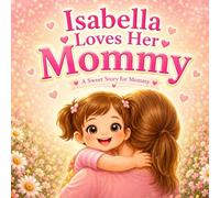 Isabella Loves Her Mommy: A Personalized Mother’s Day Gift Book for Kids | A Sweet Story About Love Between a Mother and Daughter (Three Hearts Personalized Baby Names (Isabella))