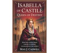 Isabella of Castile: Queen of Destiny: How She United Spain, Forged an Empire, and Reshaped the World