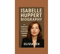 Isabelle Huppert Biography: The Fearless Icon Who Redefined Modern Cinema
