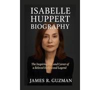 ISABELLE HUPPERT BIOGRAPHY: The Inspiring Life And Career Of A Beloved Hollywood Legend