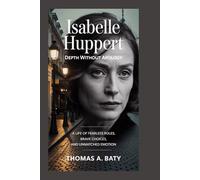 Isabelle Huppert: Depth Without Apology: A Life of Fearless Roles, Brave Choices, and Unmatched Emotion