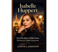 Isabelle Huppert: From Paris Stages to Global Cinema: The Story of a Modern Screen Icon