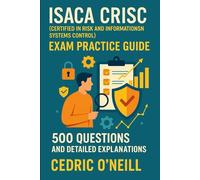 ISACA CRISC (Certified in Risk and Information Systems Control) Exam Practice Guide: 500 Questions and Detailed Explanations