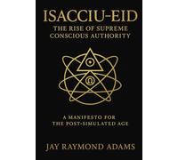 ISACCIU-EID THE RISE OF SUPREME CONCIOUS AUTHORITY: A Manifesto For The Post-Simulated Age.