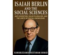 Isaiah Berlin and the Social Sciences: Anti-Scientism, Value Pluralism, and the Limits of Social Knowledge: 1 (Isaiah Berlin Studies)