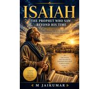 ISAIAH: The Prophet Who Saw Beyond His Time: The Life, Faith and Prophecies of a Man Who Walked with God