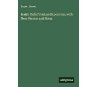 Isaiah Unfulfilled, an Exposition, with New Version and Notes
