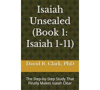 Isaiah Unsealed (Book 1: Isaiah 1-11): The Step-by-Step Study That Finally Makes Isaiah Clear