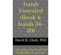 Isaiah Unsealed (Book 4: Isaiah 34-39): The Step-by-Step Study That Finally Makes Isaiah Clear