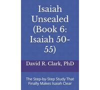 Isaiah Unsealed (Book 6: Isaiah 50-55): The Step-by-Step Study That Finally Makes Isaiah Clear