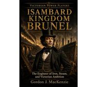 Isambard Kingdom Brunel: The Engineer of Iron, Steam, and Victorian Ambition: 9 (Victorian Power Players)