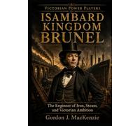 Isambard Kingdom Brunel: The Engineer of Iron, Steam, and Victorian Ambition (Victorian Power Players)