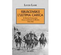 Isbuscenskij. L’ultima carica: Il Savoia Cavalleria nella campagna di Russia. 1941-1942 (1939-1945. Seconda guerra mondiale)