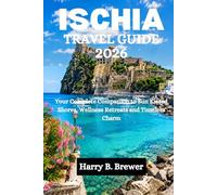 ISCHIA TRAVEL GUIDE 2026: Your Complete Companion to Sun Kissed Shores, Wellness Retreats and Timeless Charm