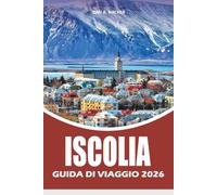 ISCOLIA GUIDA DI VIAGGIO 2026: Esplora la Ring Road, il Golden Circle, le cascate, i ghiacciai, le sorgenti termali e i segreti del viaggio da insider per viaggi senza stress
