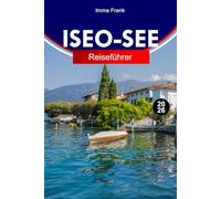 ISEO-SEE REISEFÜHRER 2026: Erkunden Sie den Iseosee in Italien wie ein Einheimischer mit kompletten Reiserouten, Reisekarten und Sehenswürdigkeiten, die man unbedingt sehen muss.