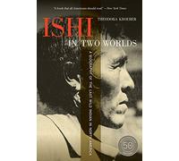 Ishi in Two Worlds, 50th Anniversary Edition: A Biography of the Last Wild Indian in North America