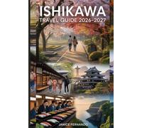 Ishikawa Travel Guide 2026-2027: The Complete Guide to Kanazawa, Noto Peninsula & Beyond: Hidden Gems, Top Attractions, Food, Stays & Insider Tips for Every Traveler