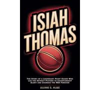 Isiah Thomas: The Story of a Legendary Point Guard Who Led the Detroit Pistons to Championship Glory and Changed the NBA Forever