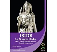 Iside. La Grande Madre. I miti e i misteri dall'Egitto faraonico al mondo greco-romano (Altra conoscenza)