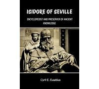 ISIDORE OF SEVILLE: ENCYCLOPEDIST AND PRESERVER OF ANCIENT KNOWLEDGE