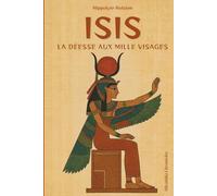 Isis - La déesse aux milles visages: Plongez dans le mythe universel d’Isis, découvrez le secret de ses origines égyptienne