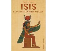 Isis - La déesse aux milles visages: Plongez dans le mythe universel d’Isis, découvrez le secret de ses origines égyptienne