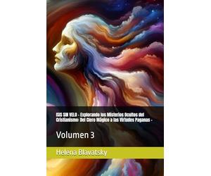 ISIS SIN VELO - Explorando los Misterios Ocultos del Cristianismo: Del Clero Mágico a las Virtudes Paganas -: Volumen 3