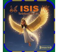 ISIS: The Goddess Of Magic And Love (The Gods And Goddesses Of Ancient Egypt)