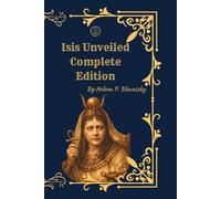 Isis Unveiled (Complete Two-Volume Edition): A Master Key to Theosophy, Ancient Wisdom, and the Hidden Foundations of Religion and Science