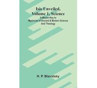 Isis unveiled, Volume 1, Science: A master-key to mysteries of ancient and modern science and theology