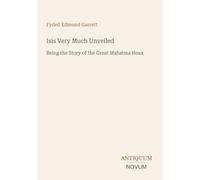Isis Very Much Unveiled: Being the Story of the Great Mahatma Hoax