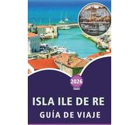 ISLA ILE DE RE GUÍA DE VIAJE 2026: Descubriendo la cultura atlántica francesa, las principales atracciones, las playas tranquilas, las tradiciones ... y los sencillos conocimientos de viaje