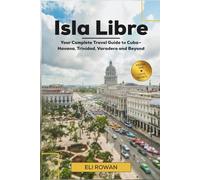 Isla Libre: Your Complete Travel Guide to Cuba-Havana, Trinidad, Varadero and Beyond