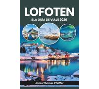ISLA LOFOTEN GUÍA DE VIAJE 2026: Explora Europa Ártica, Reine, Svolvær y Henningsvær en Noruega, con auroras boreales y sol de medianoche sobre picos ... y pueblos pesqueros marcados por el mar