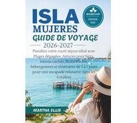 ISLA MUJERES GUIDE DE VOYAGE 2026-2027: Planifiez votre court séjour idéal avec Plages dégagées, Astuces pour ferry, trésors cachés, Restauration, ... pour une escapade relaxante dans les Caraïbes