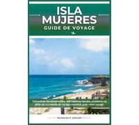 ISLA MUJERES GUIDE DE VOYAGE: Attractions incontournables, informations locales, aventures en plein air et conseils de voyage essentiels pour votre voyage