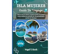 ISLA MUJERES GUIDE DE VOYAGE: Découvrez la culture, la gastronomie, les plages et les meilleures activités de l'île paradisiaque cachée du Mexique (Vogel Koch l'Explorateur FR)