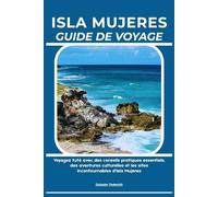 ISLA MUJERES GUIDE DE VOYAGE: Voyagez futé avec des conseils pratiques essentiels, des aventures culturelles et les sites incontournables d’Isla Mujeres