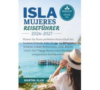 ISLA MUJERES REISEFÜHRER 2026-2027: Planen Sie Ihren perfekten Kurzurlaub bei Saubere Strände, Fähr-Tricks, Verborgene Schätze, Lokale Restaurants, ... für einen entspannten Karibikurlaub