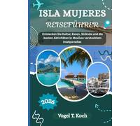 ISLA MUJERES REISEFÜHRER: Entdecken Sie Kultur, Essen, Strände und die besten Aktivitäten in Mexikos verstecktem Inselparadies (Vogel Koch der Entdecker (DE))