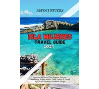 ISLA MUJERES TRAVEL GUIDE 2025: Discover the Best of Isla Mujeres: Beaches, Snorkeling, Whale Sharks, Food, Culture & Travel Tips for the Ultimate Caribbean Escape