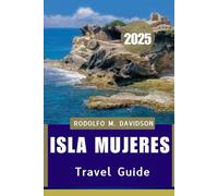 ISLA MUJERES TRAVEL GUIDE 2025: Sun-Kissed Serenity & Caribbean Adventures"