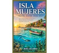 ISLA MUJERES TRAVEL GUIDE 2026-2027: Discover Mexico's Caribbean Island Paradise of White-Sand Beaches, Crystal-Clear Waters, Snorkeling Adventures, Local Culture & Unforgettable Coastal Escapes