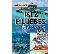 ISLA MUJERES TRAVEL GUIDE 2026: Isla Mujeres Travel Guide 2026: Insider Tips, Beaches, Food, Culture & 7-Day Itinerary for First-Time and Returning Visitors